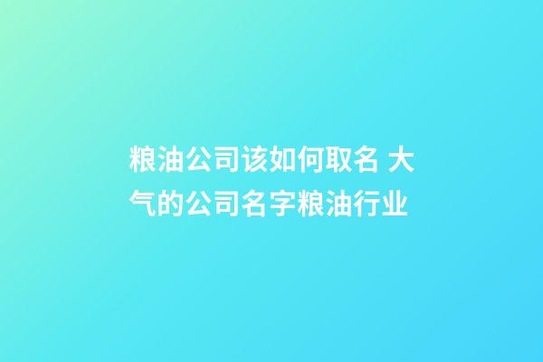 粮油公司该如何取名 大气的公司名字粮油行业-第1张-公司起名-玄机派